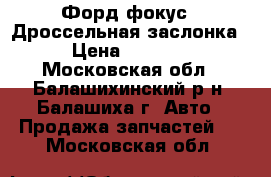 Форд фокус 2 Дроссельная заслонка › Цена ­ 5 000 - Московская обл., Балашихинский р-н, Балашиха г. Авто » Продажа запчастей   . Московская обл.